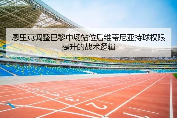 恩里克调整巴黎中场站位后维蒂尼亚持球权限提升的战术逻辑
