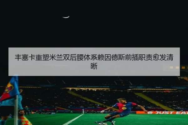 丰塞卡重塑米兰双后腰体系赖因德斯前插职责愈发清晰